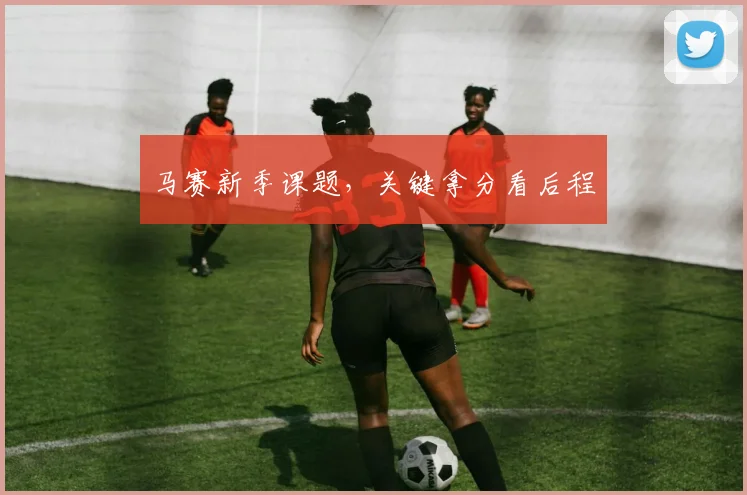 马赛新季课题,关键拿分看后程