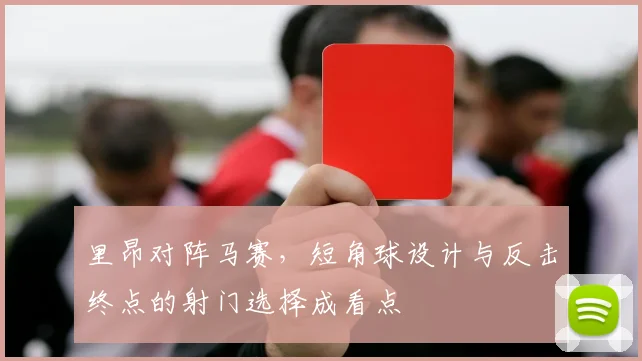 里昂对阵马赛，短角球设计与反击终点的射门选择成看点