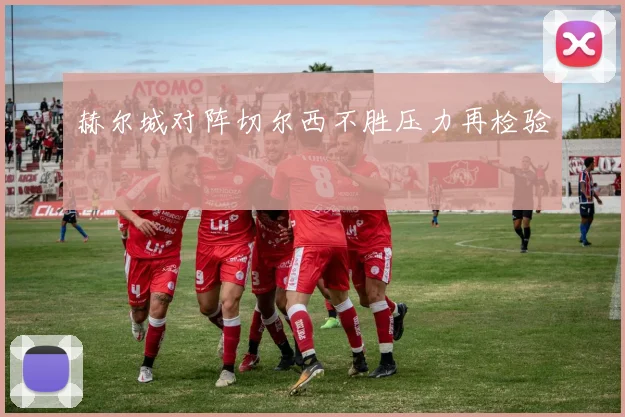 赫尔城对阵切尔西不胜压力再检验