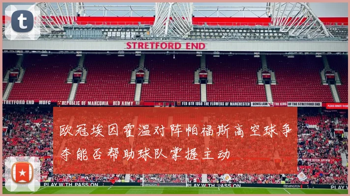欧冠埃因霍温对阵帕福斯高空球争夺能否帮助球队掌握主动