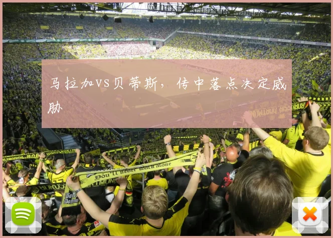 马拉加vs贝蒂斯，传中落点决定威胁