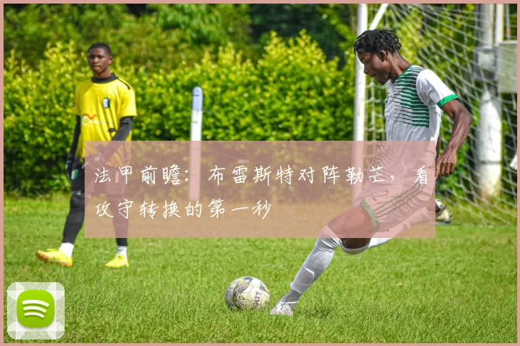 法甲前瞻：布雷斯特对阵勒芒，看攻守转换的第一秒