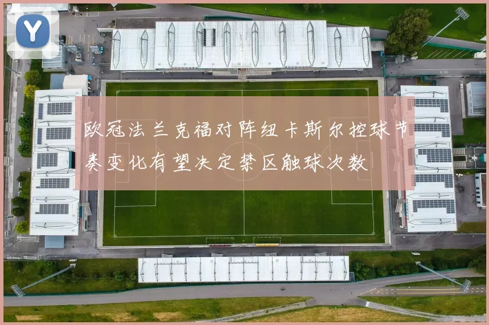 欧冠法兰克福对阵纽卡斯尔控球节奏变化有望决定禁区触球次数