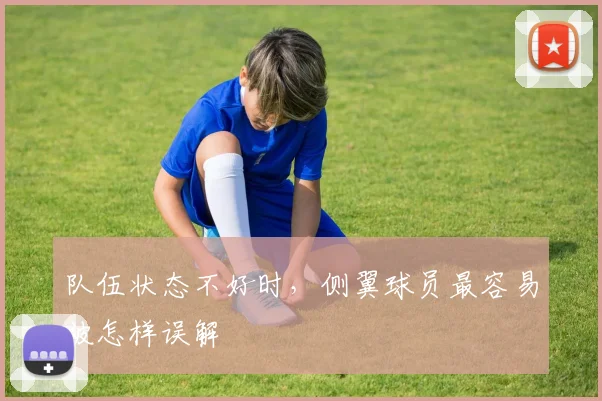 队伍状态不好时,侧翼球员最容易被怎样误解