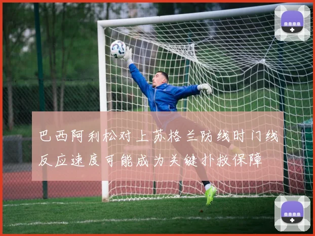 巴西阿利松对上苏格兰防线时门线反应速度可能成为关键扑救保障