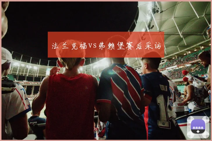 法兰克福vs弗赖堡赛后采访