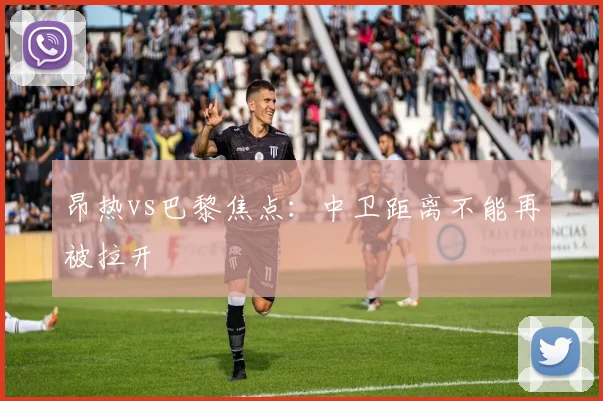 昂热vs巴黎焦点：中卫距离不能再被拉开