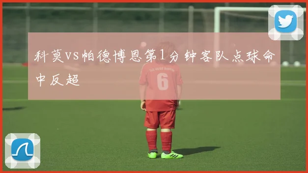 科莫vs帕德博恩第1分钟客队点球命中反超