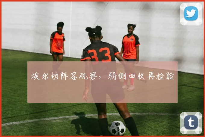 埃尔切阵容观察，弱侧回收再检验