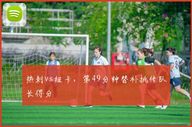 热刺vs纽卡，第49分钟替补挑传队长得分